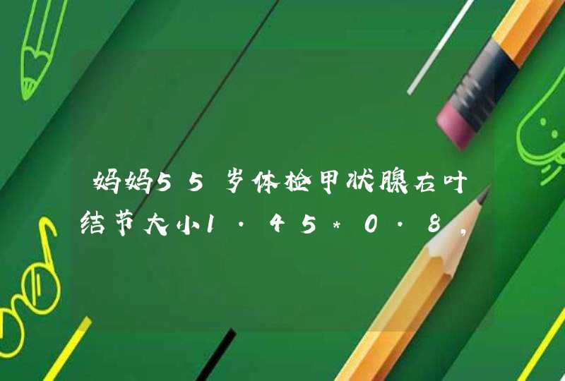 妈妈55岁体检甲状腺右叶结节大小1.45*0.8,以囊性为主周边及内可见少许血流信号，是癌吗该怎么治？,第1张