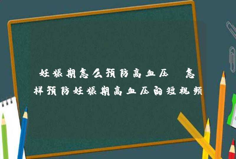 妊娠期怎么预防高血压_怎样预防妊娠期高血压的短视频,第1张