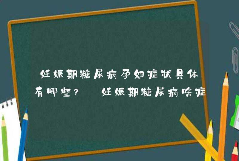 妊娠期糖尿病孕妇症状具体有哪些?_妊娠期糖尿病啥症状,第1张