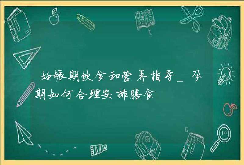 妊娠期饮食和营养指导_孕期如何合理安排膳食,第1张