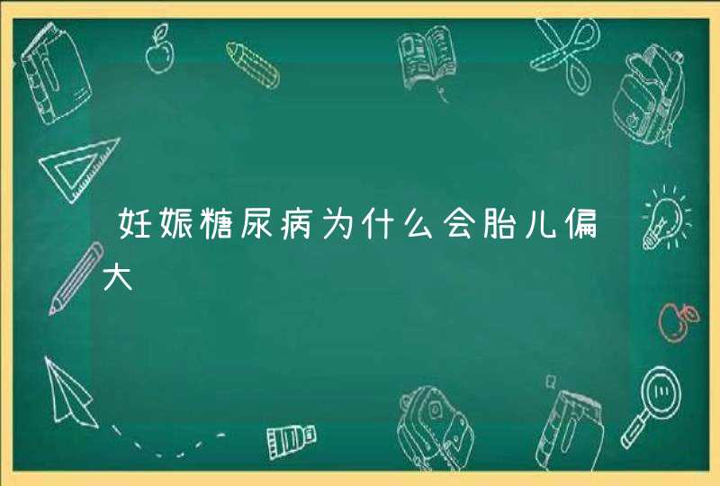 妊娠糖尿病为什么会胎儿偏大,第1张