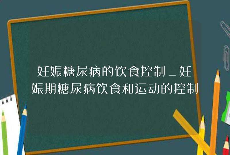 妊娠糖尿病的饮食控制_妊娠期糖尿病饮食和运动的控制和原则,第1张