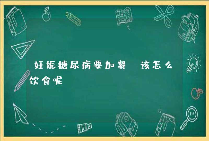 妊娠糖尿病要加餐，该怎么饮食呢？,第1张