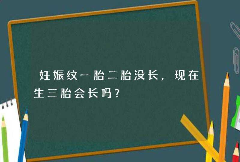 妊娠纹一胎二胎没长，现在生三胎会长吗？,第1张