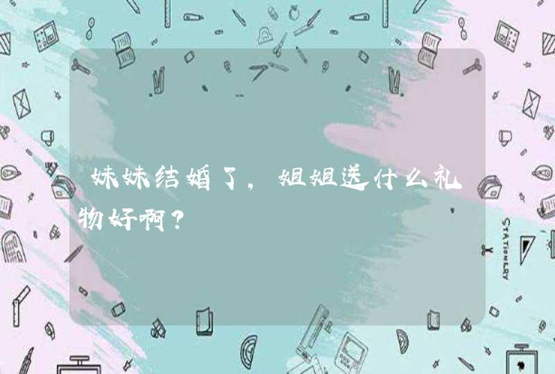 妹妹结婚了，姐姐送什么礼物好啊？,第1张