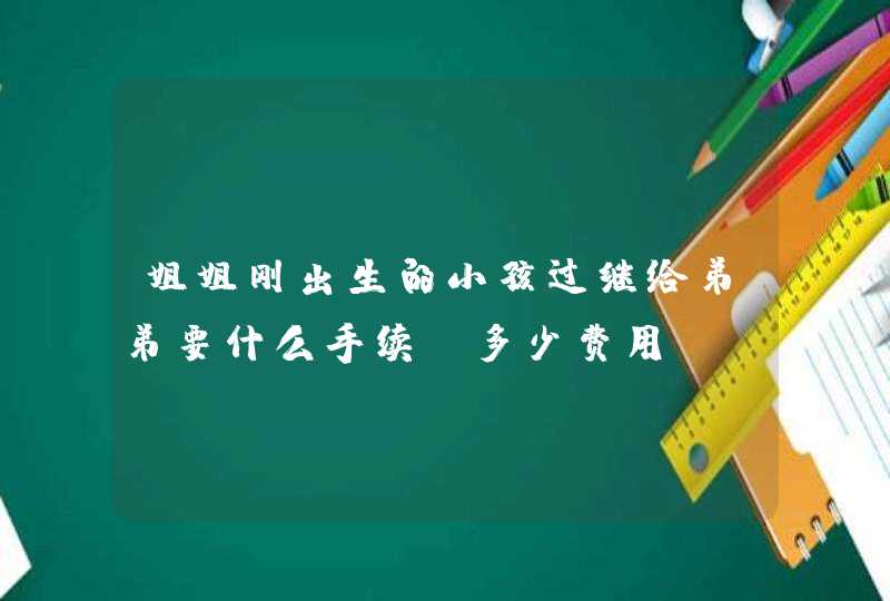 姐姐刚出生的小孩过继给弟弟要什么手续？多少费用,第1张