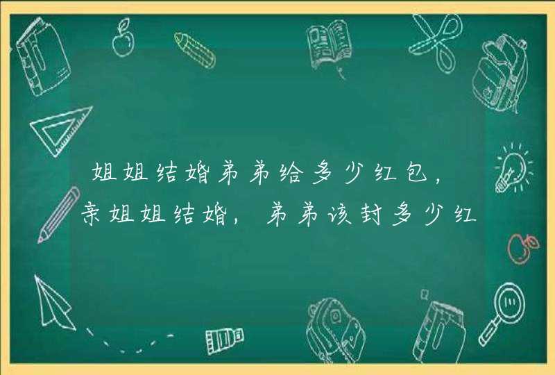 姐姐结婚弟弟给多少红包，亲姐姐结婚,弟弟该封多少红包?,第1张