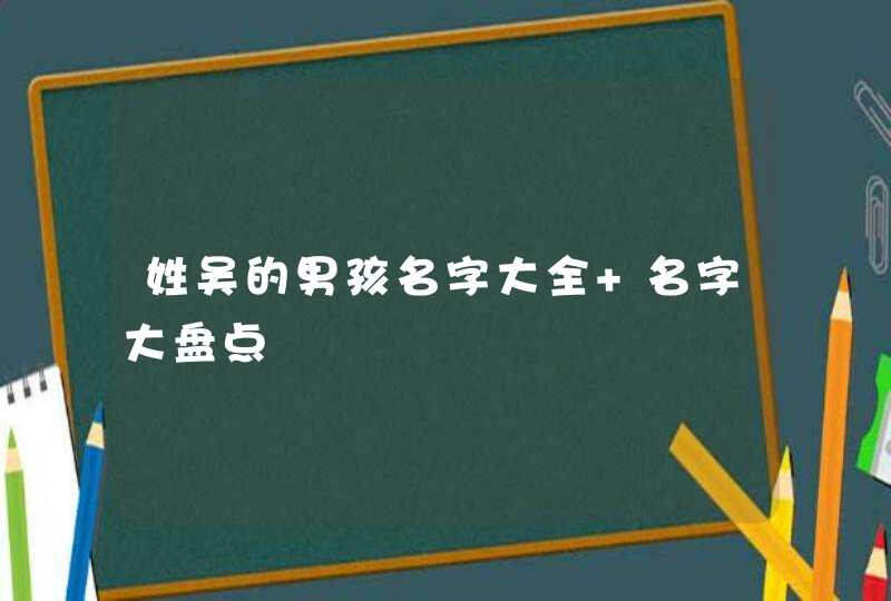 姓吴的男孩名字大全 名字大盘点,第1张