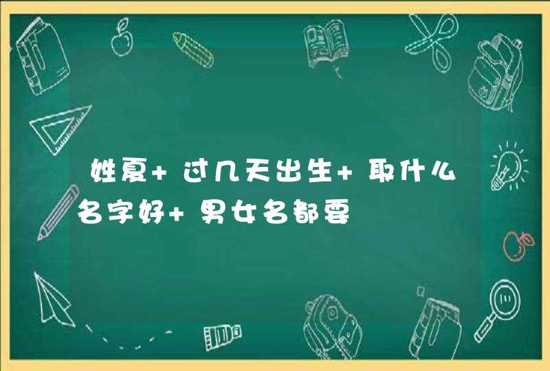 姓夏 过几天出生 取什么名字好 男女名都要,第1张