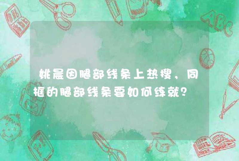 姚晨因腿部线条上热搜，同框的腿部线条要如何练就？,第1张