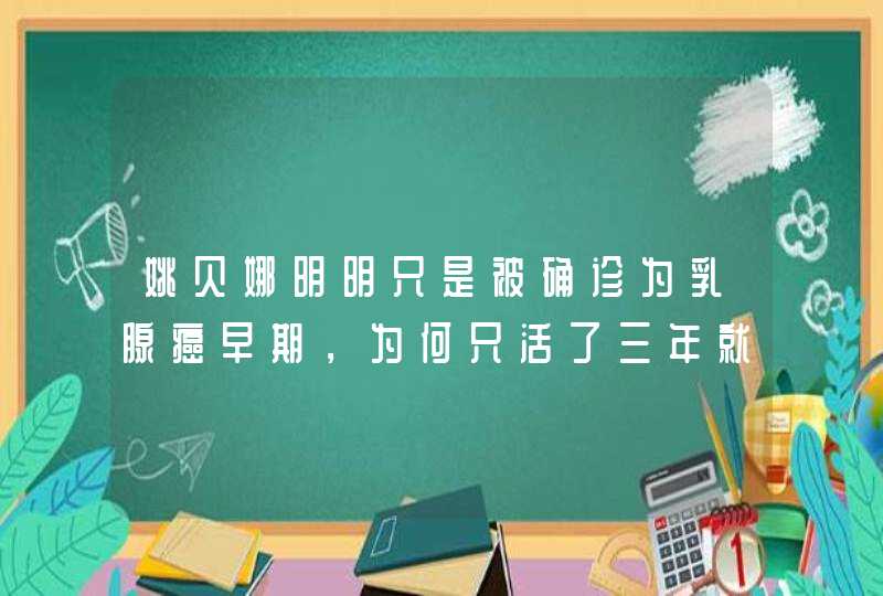 姚贝娜明明只是被确诊为乳腺癌早期，为何只活了三年就去世了？,第1张