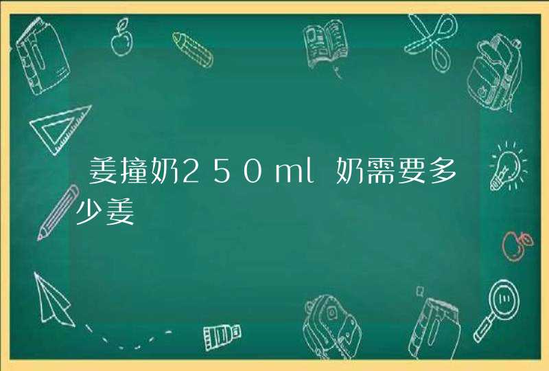 姜撞奶250ml奶需要多少姜,第1张