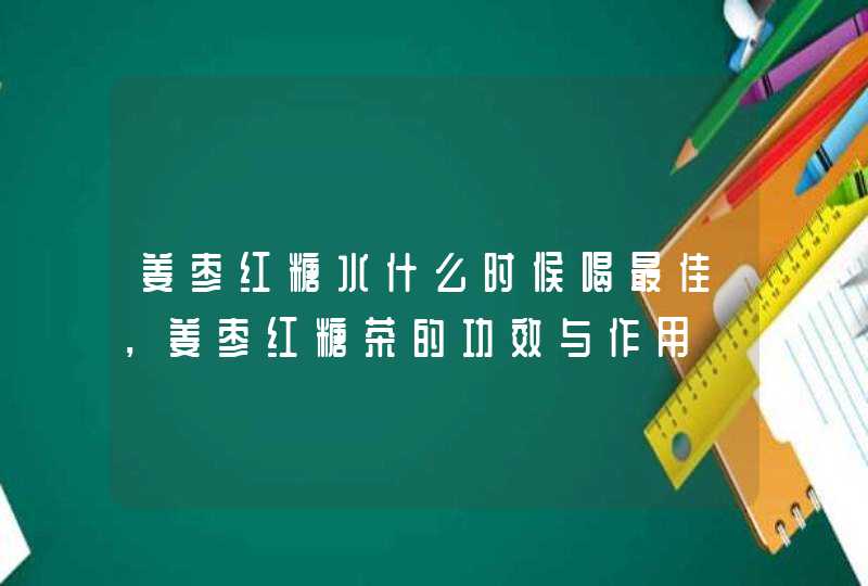 姜枣红糖水什么时候喝最佳，姜枣红糖茶的功效与作用,第1张