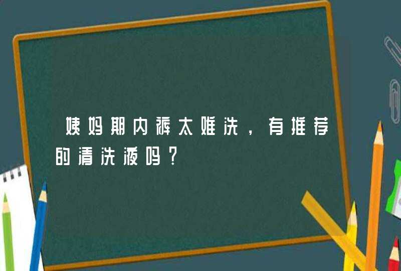 姨妈期内裤太难洗，有推荐的清洗液吗？,第1张