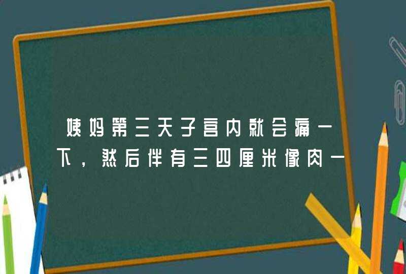 姨妈第三天子宫内就会痛一下，然后伴有三四厘米像肉一样的东西掉下来，以后经量就少了，是什么原因？,第1张