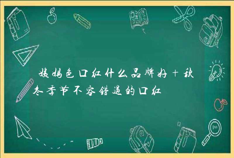 姨妈色口红什么品牌好 秋冬季节不容错过的口红,第1张