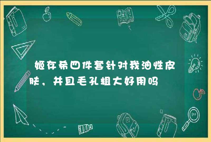 姬存希四件套针对我油性皮肤，并且毛孔粗大好用吗,第1张