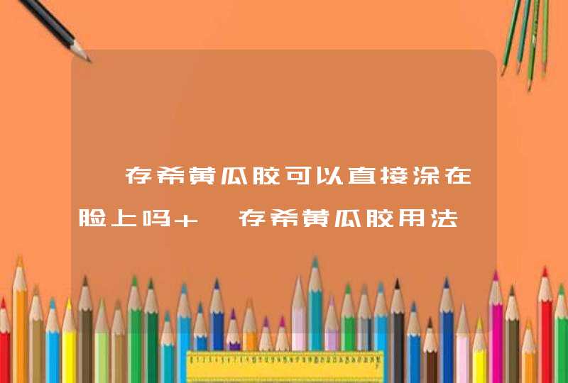 姬存希黄瓜胶可以直接涂在脸上吗 姬存希黄瓜胶用法,第1张