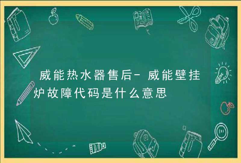 威能热水器售后-威能壁挂炉故障代码是什么意思,第1张