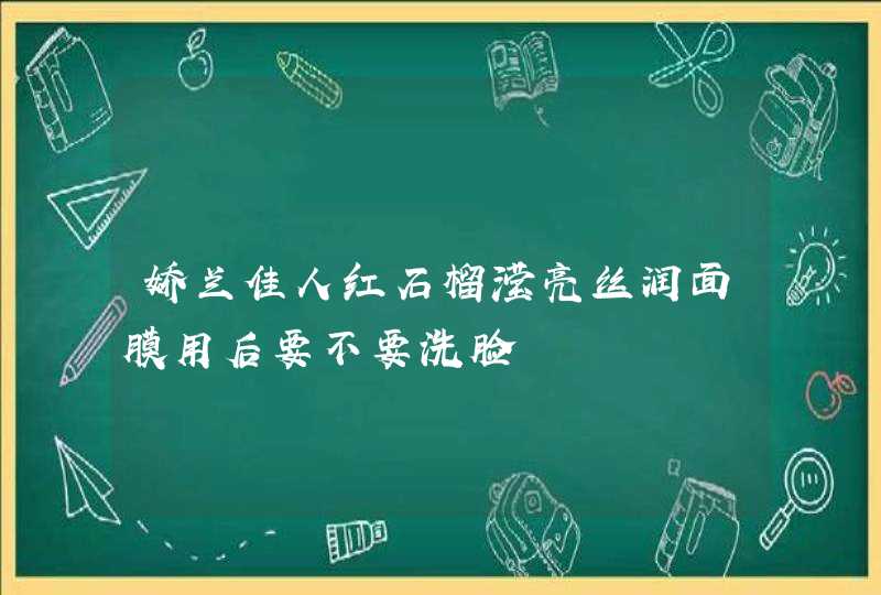 娇兰佳人红石榴滢亮丝润面膜用后要不要洗脸,第1张