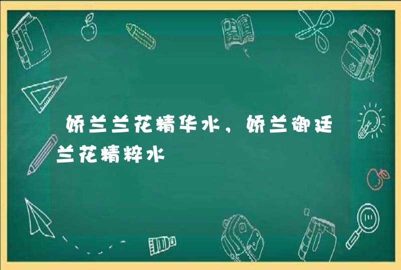 娇兰兰花精华水，娇兰御廷兰花精粹水,第1张