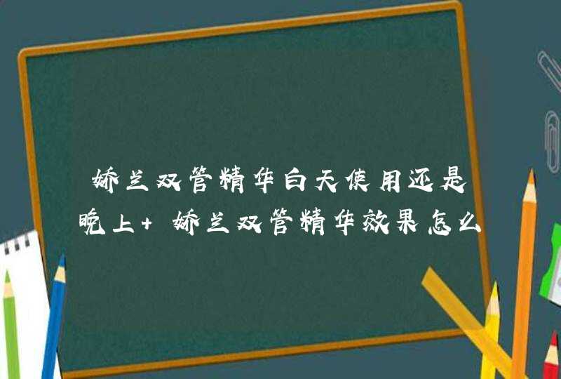 娇兰双管精华白天使用还是晚上 娇兰双管精华效果怎么样,第1张