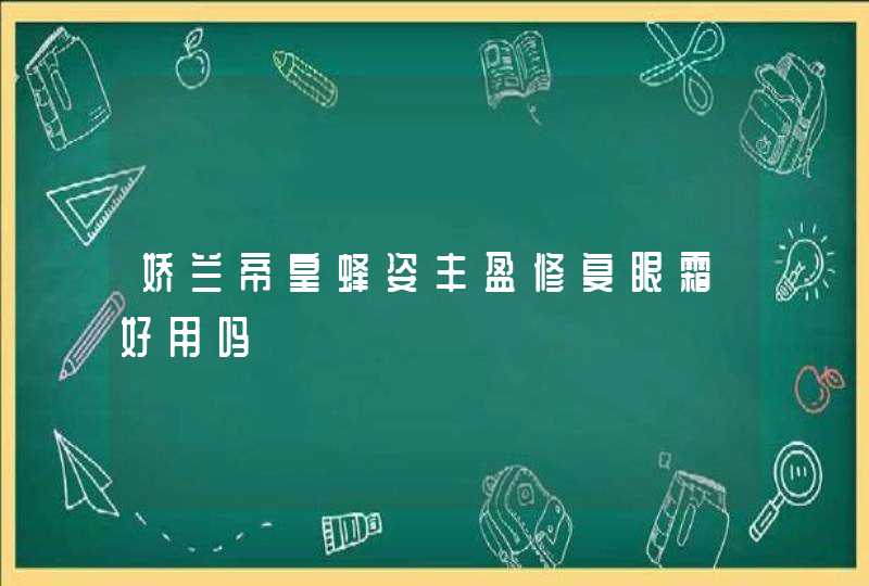 娇兰帝皇蜂姿丰盈修复眼霜好用吗,第1张