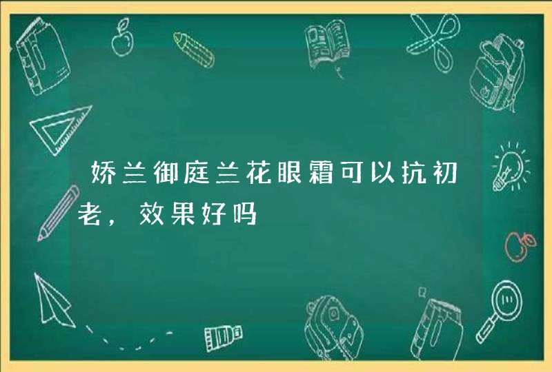 娇兰御庭兰花眼霜可以抗初老，效果好吗,第1张