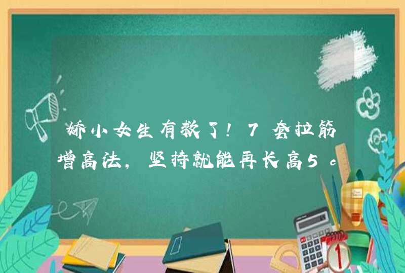 娇小女生有救了！7套拉筋增高法，坚持就能再长高5cm啊！！,第1张