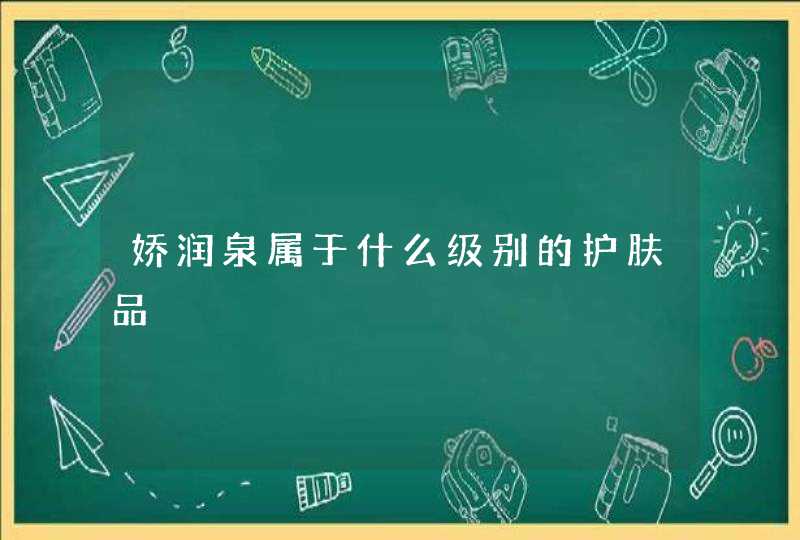 娇润泉属于什么级别的护肤品,第1张