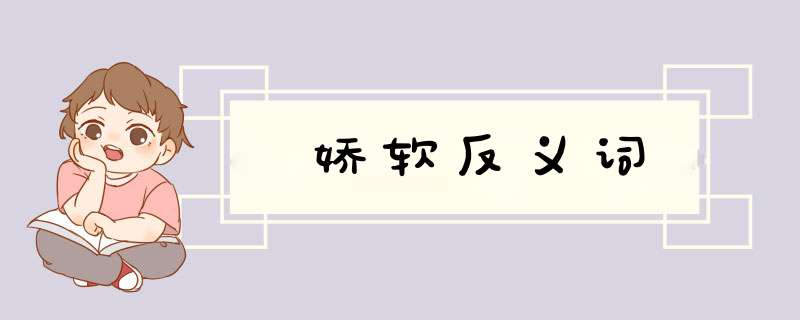 娇软反义词,第1张 娇软反义词,第1张