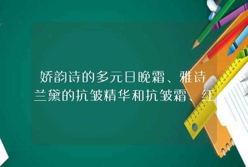 娇韵诗的多元日晚霜、雅诗兰黛的抗皱精华和抗皱霜、红石榴水和红石榴乳液分别什么季节用比较好,第1张