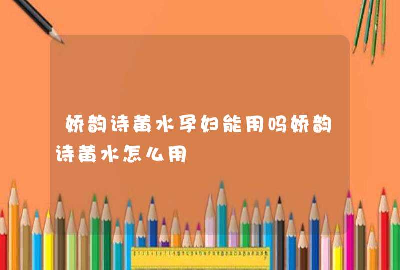 娇韵诗黄水孕妇能用吗娇韵诗黄水怎么用,第1张