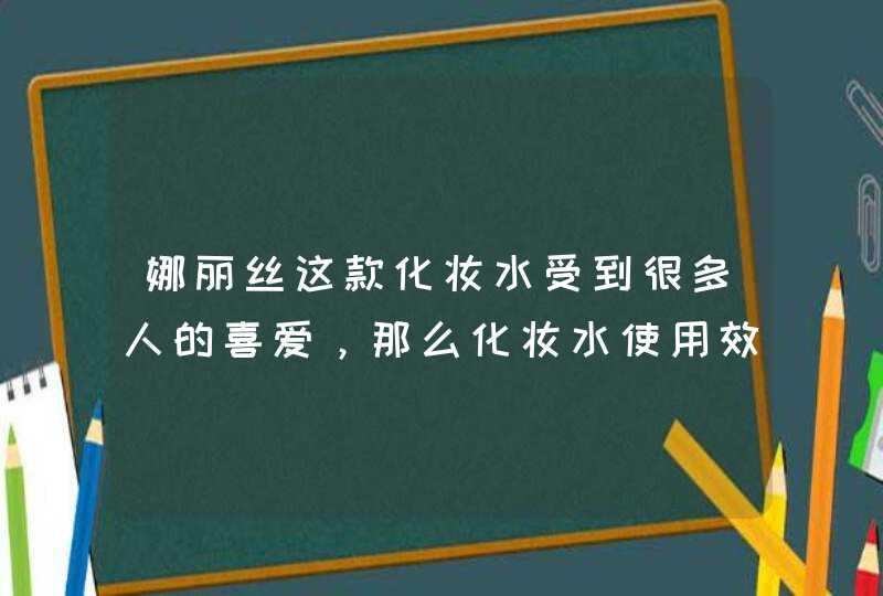 娜丽丝这款化妆水受到很多人的喜爱，那么化妆水使用效果怎么样呢,第1张