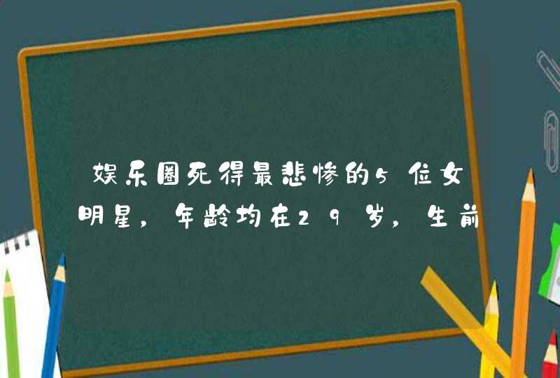 娱乐圈死得最悲惨的5位女明星，年龄均在29岁，生前各个美貌如花,第1张