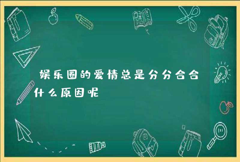 娱乐圈的爱情总是分分合合什么原因呢,第1张