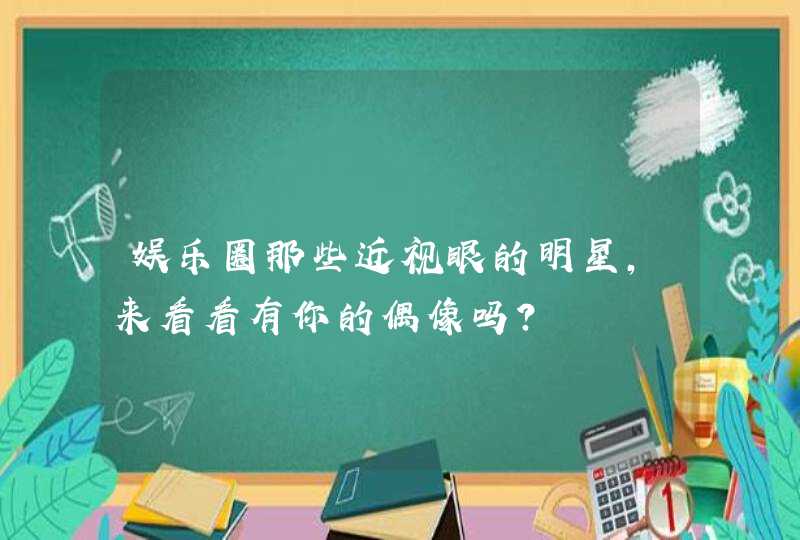 娱乐圈那些近视眼的明星，来看看有你的偶像吗？,第1张