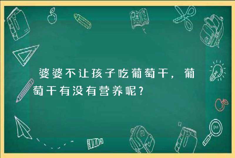 婆婆不让孩子吃葡萄干，葡萄干有没有营养呢？,第1张