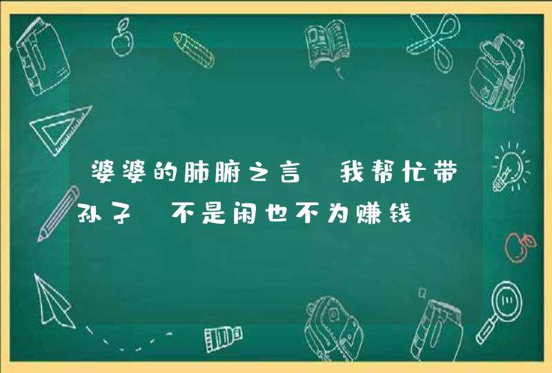 婆婆的肺腑之言：我帮忙带孙子，不是闲也不为赚钱,第1张