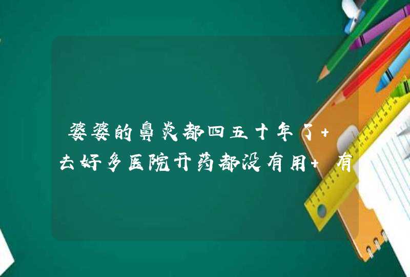 婆婆的鼻炎都四五十年了 去好多医院开药都没有用 有什么能彻底根治的吗 小偏方也行!,第1张