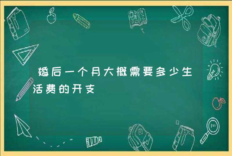 婚后一个月大概需要多少生活费的开支,第1张