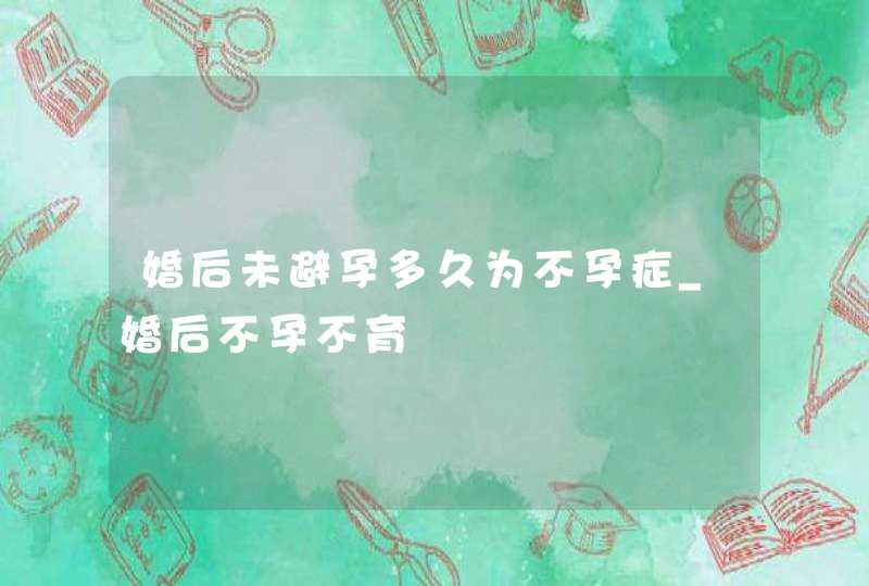 婚后未避孕多久为不孕症_婚后不孕不育,第1张