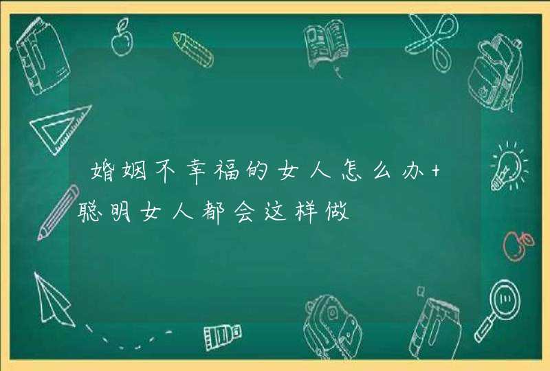 婚姻不幸福的女人怎么办 聪明女人都会这样做,第1张