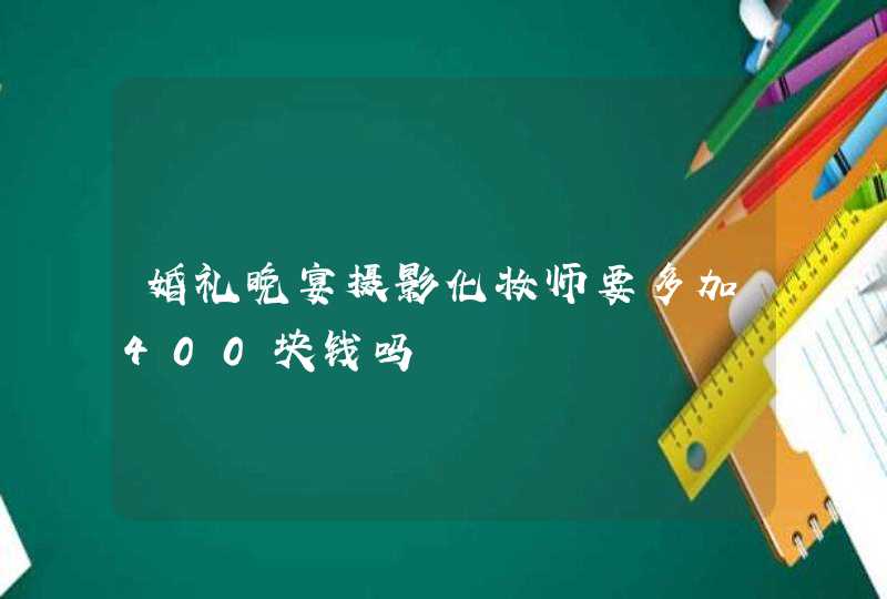 婚礼晚宴摄影化妆师要多加400块钱吗,第1张