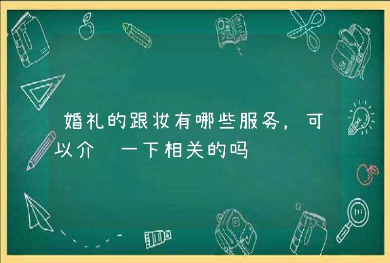 婚礼的跟妆有哪些服务，可以介绍一下相关的吗,第1张