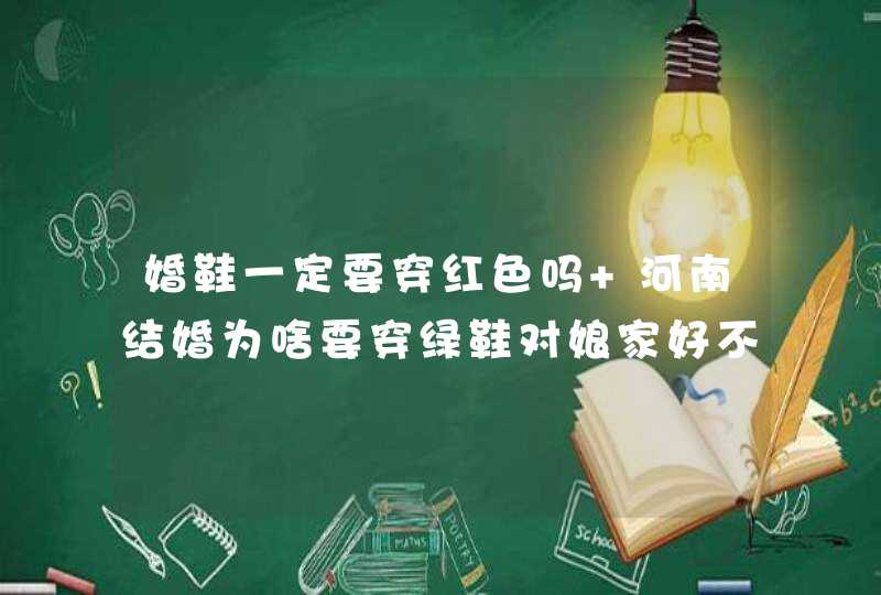 婚鞋一定要穿红色吗 河南结婚为啥要穿绿鞋对娘家好不好,第1张