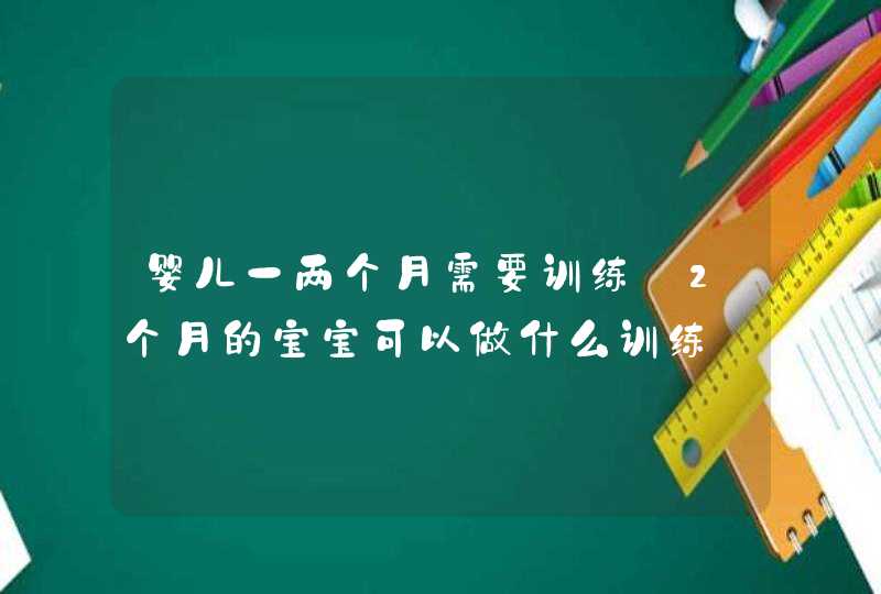 婴儿一两个月需要训练_2个月的宝宝可以做什么训练,第1张