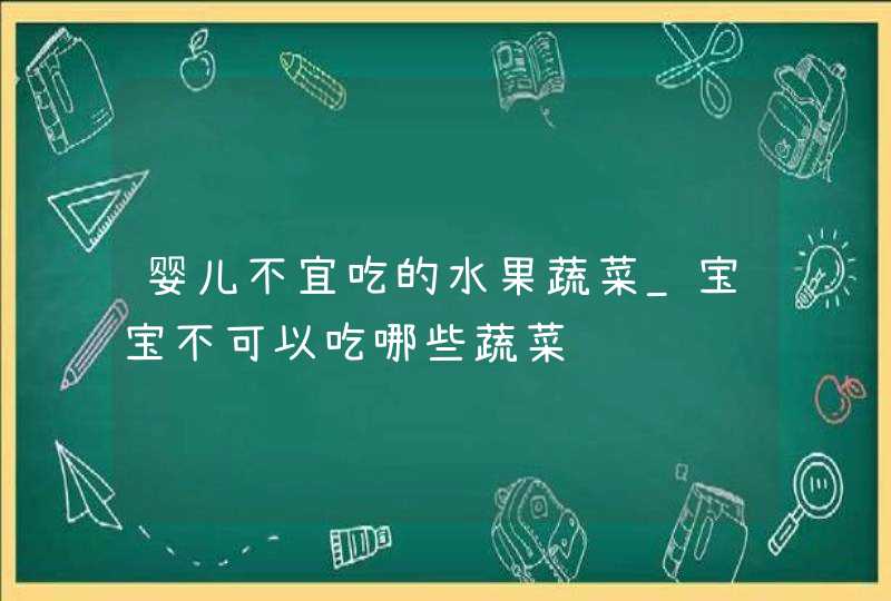 婴儿不宜吃的水果蔬菜_宝宝不可以吃哪些蔬菜,第1张