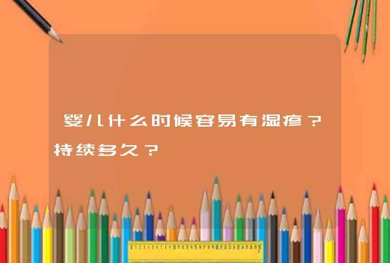 婴儿什么时候容易有湿疹？持续多久？,第1张