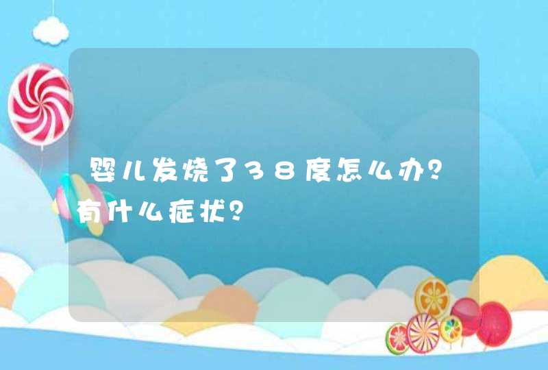 婴儿发烧了38度怎么办？有什么症状？,第1张